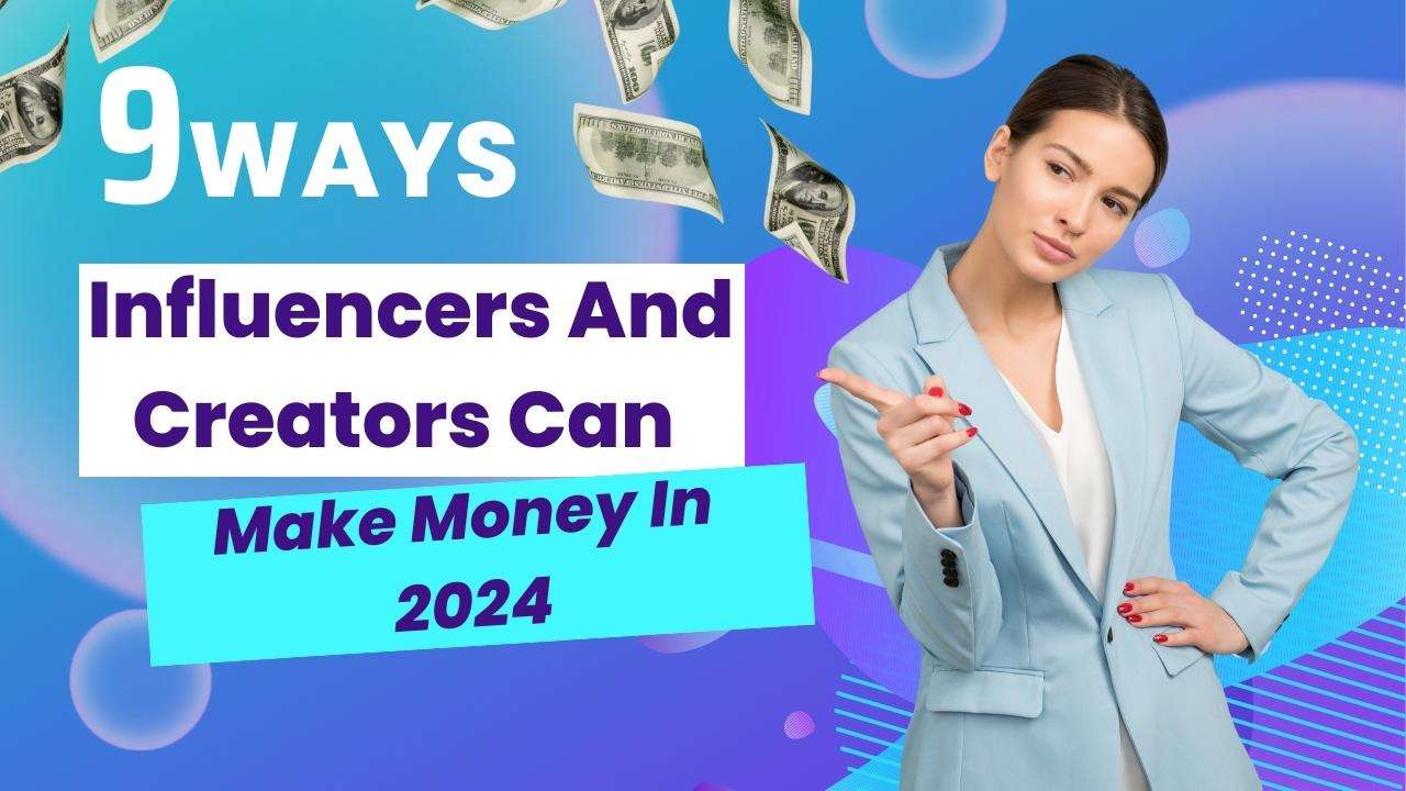 9 Ways Influencers And Creators Can Make Money In 2024