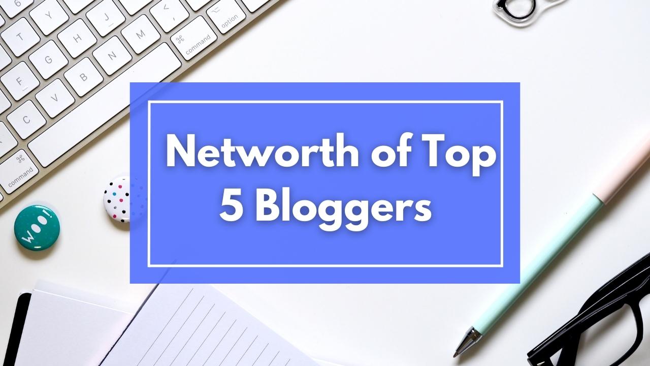 Unbelievable Networth of Top 5 Bloggers- Income report